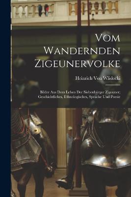 Vom Wandernden Zigeunervolke: Bilder Aus Dem Leben Der Siebenburger Zigeuner; Geschichtliches, Ethnologisches, Sprache Und Poesie - Heinrich Von Wlislocki - cover