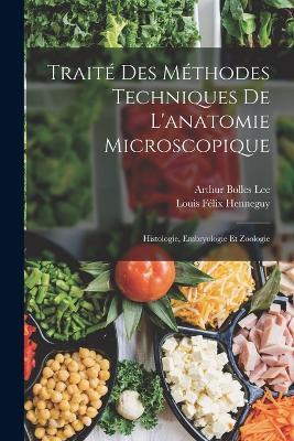 Traite Des Methodes Techniques De L'anatomie Microscopique: Histologie, Embryologie Et Zoologie - Arthur Bolles Lee,Louis Felix Henneguy - cover