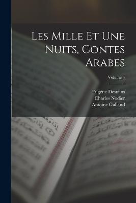 Les Mille Et Une Nuits, Contes Arabes; Volume 4 - Antoine Galland,Charles Nodier,Eugène Destains - cover