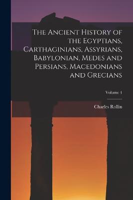 The Ancient History of the Egyptians, Carthaginians, Assyrians, Babylonian, Medes and Persians, Macedonians and Grecians; Volume 4 - Charles Rollin - cover
