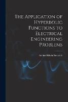 The Application of Hyperbolic Functions to Electrical Engineering Problems - Arthur Edwin Kennelly - cover