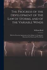 The Progress of the Development of the Law of Storms, and of the Variable Winds: With the Practical Application of the Subject to Navigation; Illustrated by Charts and Wood-Cuts