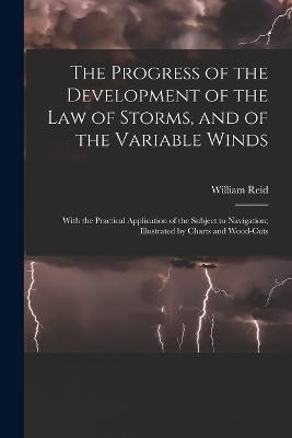 The Progress of the Development of the Law of Storms, and of the Variable Winds: With the Practical Application of the Subject to Navigation; Illustrated by Charts and Wood-Cuts - William Reid - cover