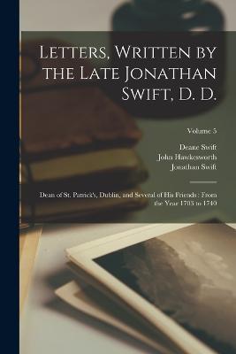 Letters, Written by the Late Jonathan Swift, D. D.: Dean of St. Patrick's, Dublin, and Several of His Friends: From the Year 1703 to 1740; Volume 5 - Jonathan Swift,John Hawkesworth,Deane Swift - cover