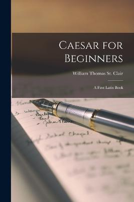 Caesar for Beginners: A First Latin Book - William Thomas St Clair - cover