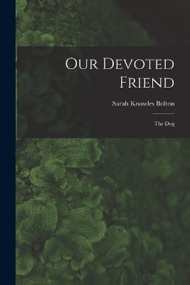 Our Devoted Friend: The Dog - Sarah Knowles Bolton - cover