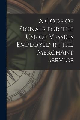 A Code of Signals for the Use of Vessels Employed in the Merchant Service - Anonymous - cover