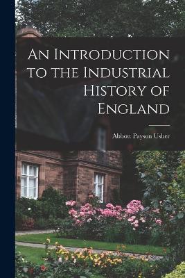 An Introduction to the Industrial History of England - Abbott Payson Usher - cover