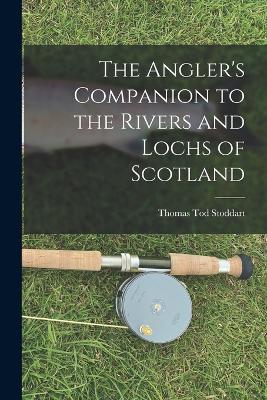 The Angler's Companion to the Rivers and Lochs of Scotland - Thomas Tod Stoddart - cover