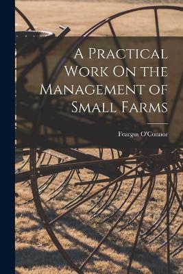 A Practical Work On the Management of Small Farms - Feargus O'Connor - cover