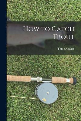 How to Catch Trout - Three Anglers - cover