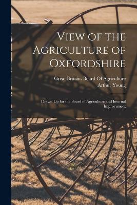 View of the Agriculture of Oxfordshire: Drawn Up for the Board of Agriculture and Internal Improvement - Arthur Young - cover
