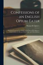 Confessions of an English Opium-Eater: Reprinted From the First Edition, With Notes of De Quincey's Conversations by Richard Woodhouse, and Otheradditons