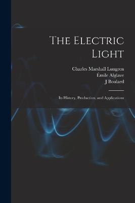 The Electric Light: Its History, Production, and Applications - Thomas O'Conor Sloane,Emile Alglave,J Boulard - cover