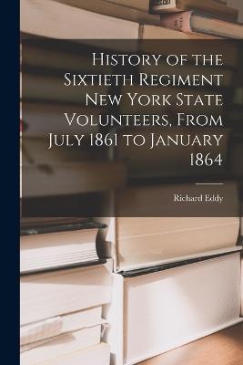 History of the Sixtieth Regiment New York State Volunteers, From July 1861 to January 1864 - Richard Eddy - cover