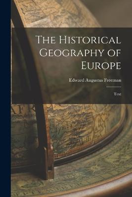 The Historical Geography of Europe: Text - Edward Augustus Freeman - cover