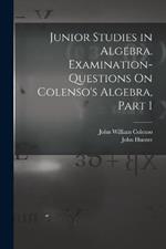 Junior Studies in Algebra. Examination-Questions On Colenso's Algebra, Part 1