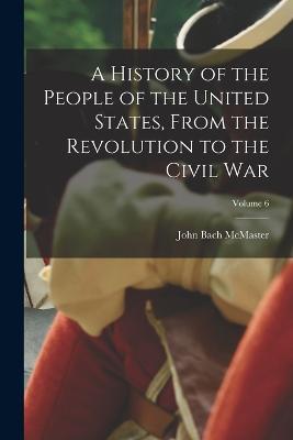 A History of the People of the United States, From the Revolution to the Civil War; Volume 6 - John Bach McMaster - cover