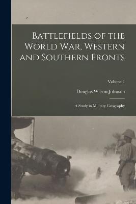Battlefields of the World War, Western and Southern Fronts: A Study in Military Geography; Volume 1 - Douglas Wilson Johnson - cover