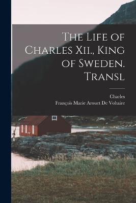 The Life of Charles Xii., King of Sweden. Transl - Charles,François Marie Arouet de Voltaire - cover