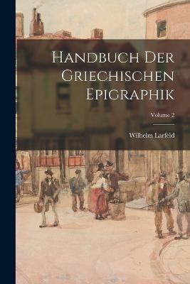 Handbuch Der Griechischen Epigraphik; Volume 2 - Wilhelm Larfeld - cover