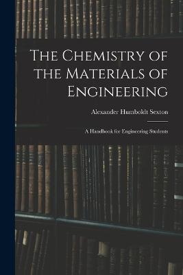 The Chemistry of the Materials of Engineering: A Handbook for Engineering Students - Alexander Humboldt Sexton - cover