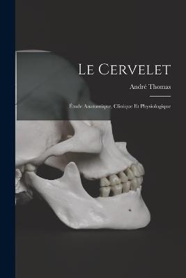 Le Cervelet: Etude Anatomique, Clinique Et Physiologique - Andre Thomas - cover