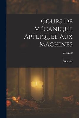 Cours De Mecanique Appliquee Aux Machines; Volume 2 - Poncelet - cover