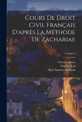 Cours De Droit Civil Français D'après La Méthode De Zachariae; Volume 8 - Charles Rau,Karl Salomo Zachariä,Charles Aubry - cover