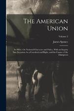 The American Union: Its Effect On National Character and Policy, With an Inquiry Into Secession As a Constitutional Right, and the Causes of the Disruption; Volume 2