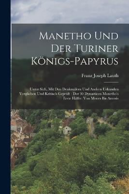 Manetho Und Der Turiner Koenigs-Papyrus: Unter Sich, Mit Den Denkmalern Und Andern Urkunden Verglichen Und Kritisch Gepruft: Der 30 Dynastieen Manetho's Erste Halfte: Von Menes Bis Amosis - Franz Joseph Lauth - cover