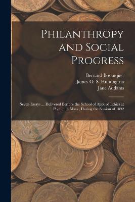 Philanthropy and Social Progress: Seven Essays ... Delivered Berfore the School of Applied Ethics at Plymouth Mass., During the Session of 1892 - Franklin Henry Giddings,Bernard Bosanquet,Robert Archey Woods - cover