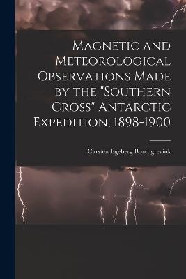 Magnetic and Meteorological Observations Made by the "Southern Cross" Antarctic Expedition, 1898-1900 - Carsten Egeberg Borchgrevink - cover