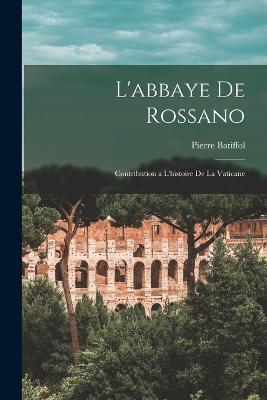 L'abbaye De Rossano: Contribution a L'histoire De La Vaticane - Pierre Batiffol - cover