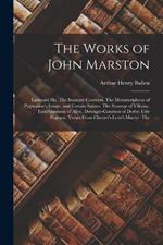 The Works of John Marston: Eastward Ho. The Insatiate Countess. The Metamorphosis of Pygmalion's Image, and Certain Satires. The Scourge of Villainy. Entertainment of Alice, Dowager-Countess of Derby. City Pageant. Verses From Chester's Love's Martyr. The
