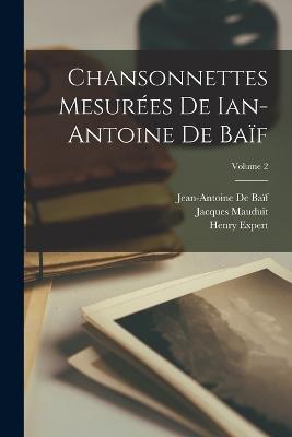 Chansonnettes Mesurees De Ian-Antoine De Baif; Volume 2 - Jean-Antoine de Baif,Jacques Mauduit,Henry Expert - cover