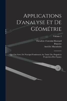 Applications D'analyse Et De Géométrie: Qui Ont Servi De Principal Fondement Au Traité Des Propriétés Projectives Des Figures; Volume 2 - Poncelet,Amédée Mannheim,Théodore Florentin Moutard - cover