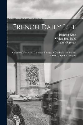 French Daily Life: Common Words and Common Things: A Guide for the Student As Well As for the Traveller - Walter Ripman,Richard Kron,Walter Hull Buell - cover