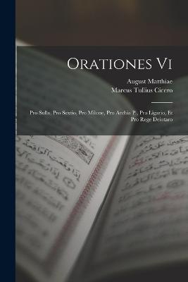 Orationes Vi: Pro Sulla, Pro Sextio, Pro Milone, Pro Archia P., Pro Ligario, Et Pro Rege Deiotaro - Marcus Tullius Cicero,August Matthiae - cover