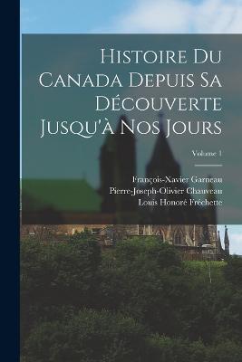 Histoire Du Canada Depuis Sa Découverte Jusqu'à Nos Jours; Volume 1 - Louis Honoré Fréchette,François-Xavier Garneau,Pierre-Joseph-Olivier Chauveau - cover