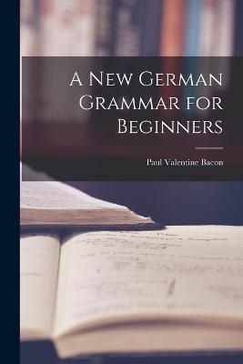 A New German Grammar for Beginners - Paul Valentine Bacon - cover