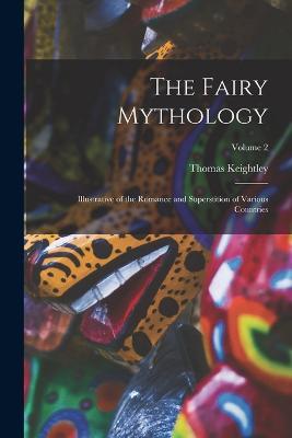 The Fairy Mythology: Illustrative of the Romance and Superstition of Various Countries; Volume 2 - Thomas Keightley - cover