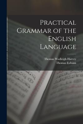 Practical Grammar of the English Language - Thomas Wadleigh Harvey,Thomas Eubank - cover