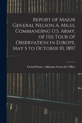 Report of Major General Nelson A. Miles, Commanding U.S. Army, of His Tour of Observation in Europe, May 5 to October 10, 1897 - cover