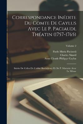 Correspondance Inedite Du Comte De Caylus Avec Le P. Paciaudi, Theatin (1757-1765): Suivie De Celles De L'abbe Barthelemy Et De P. Mariette Avec Le Meme; Volume 2 - Charles Nisard,Paolo Maria Paciaudi,Anne Claude Philippe Caylus - cover