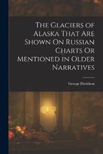 The Glaciers of Alaska That Are Shown On Russian Charts Or Mentioned in Older Narratives
