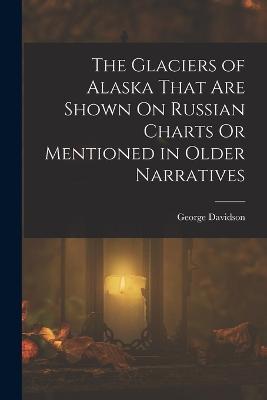 The Glaciers of Alaska That Are Shown On Russian Charts Or Mentioned in Older Narratives - George Davidson - cover