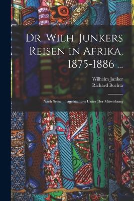 Dr. Wilh. Junkers Reisen in Afrika, 1875-1886 ...: Nach Seinen Tagebuchern Unter Der Mitwirkung - Wilhelm Junker,Richard Buchta - cover