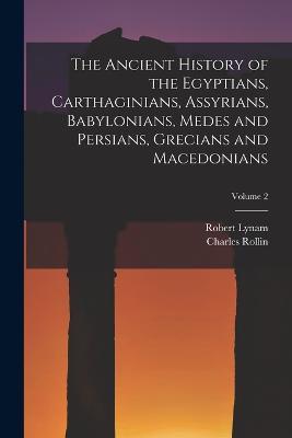 The Ancient History of the Egyptians, Carthaginians, Assyrians, Babylonians, Medes and Persians, Grecians and Macedonians; Volume 2 - Charles Rollin,Robert Lynam - cover
