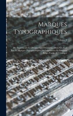 Marques Typographiques: Des Imprimeurs Et Libraires Qui Ont Exercé Dans Les Pays Bas, Et Marques Typographiques Des Imprimeurs Et Libraires Belges Établis À L'étranger; Volume 2 - Anonymous - cover